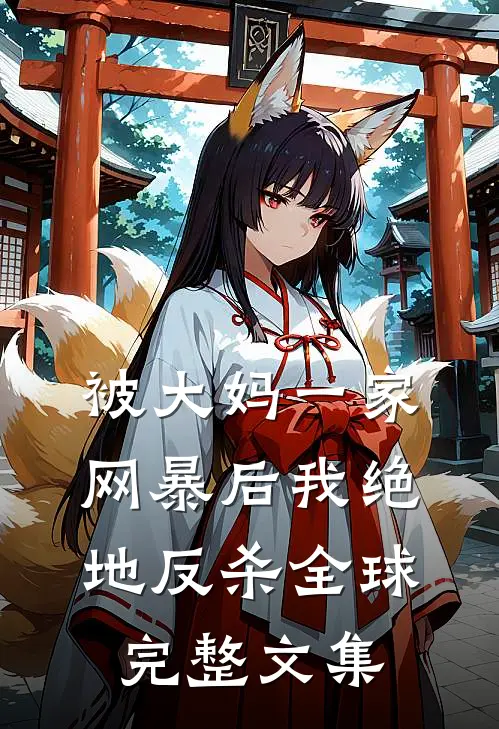 被大妈一家网暴后我绝地反杀全球完整文集