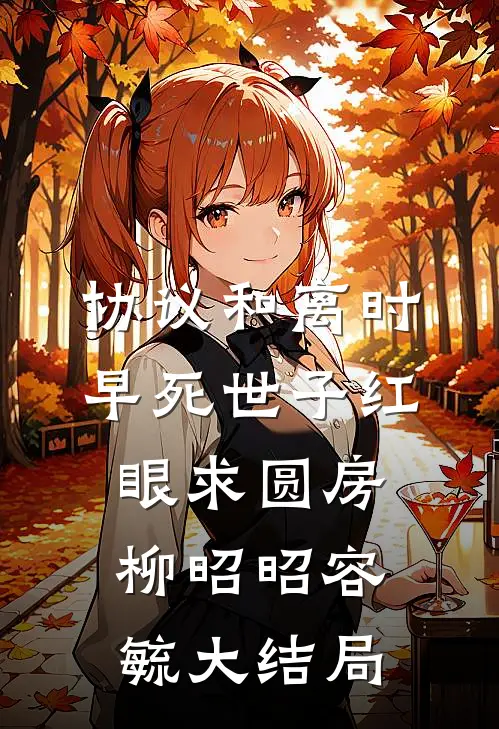 协议和离时，早死世子红眼求圆房柳昭昭容毓大结局