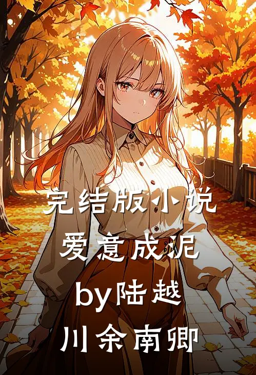 完结版小说爱意成泥by陆越川余南卿