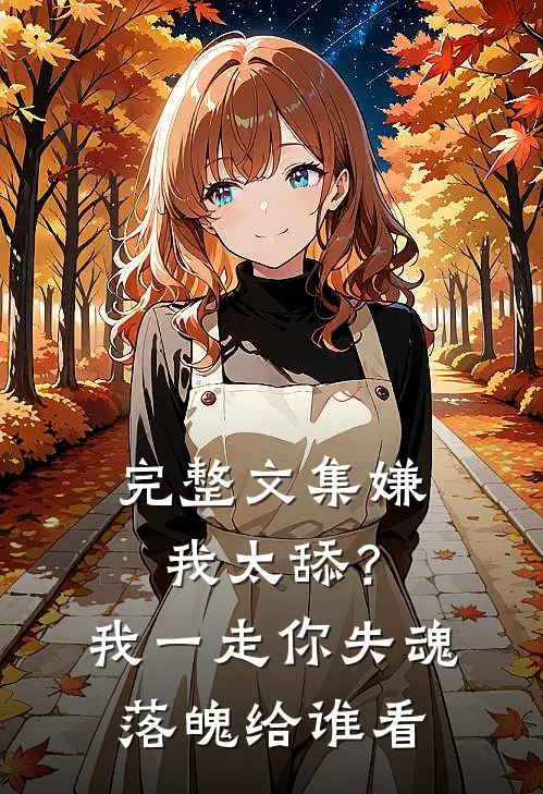 完整文集嫌我太舔？我一走你失魂落魄给谁看