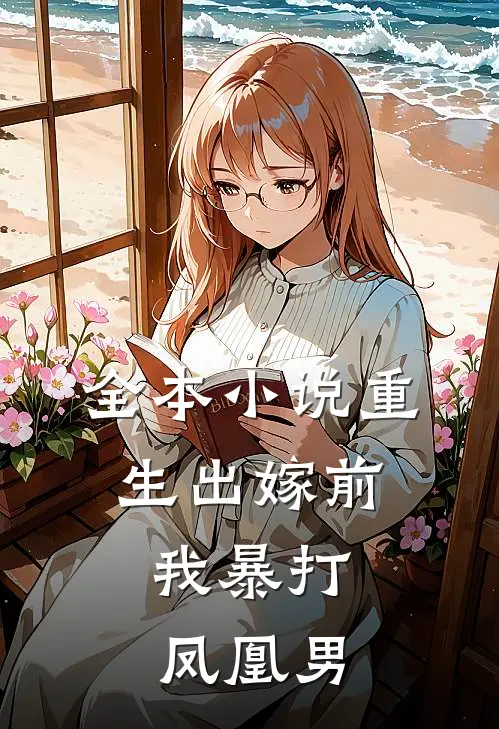 全本小说重生出嫁前，我暴打凤凰男