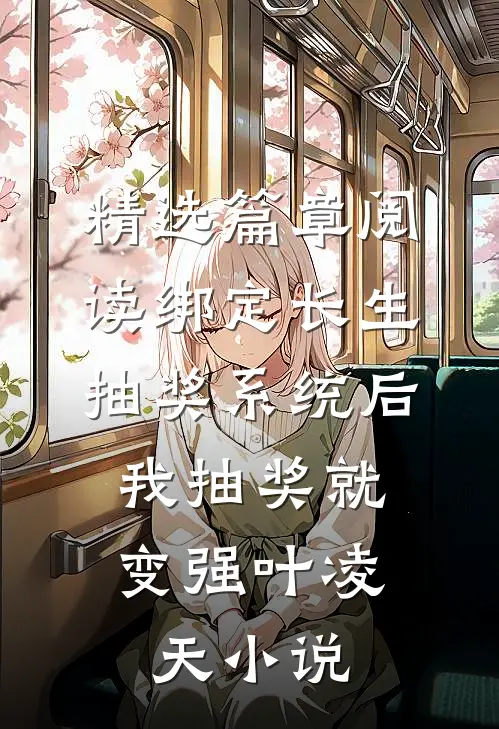 精选篇章阅读绑定长生抽奖系统后,我抽奖就变强叶凌天小说