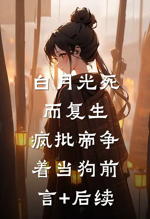 白月光死而复生，疯批帝争着当狗前言+后续
