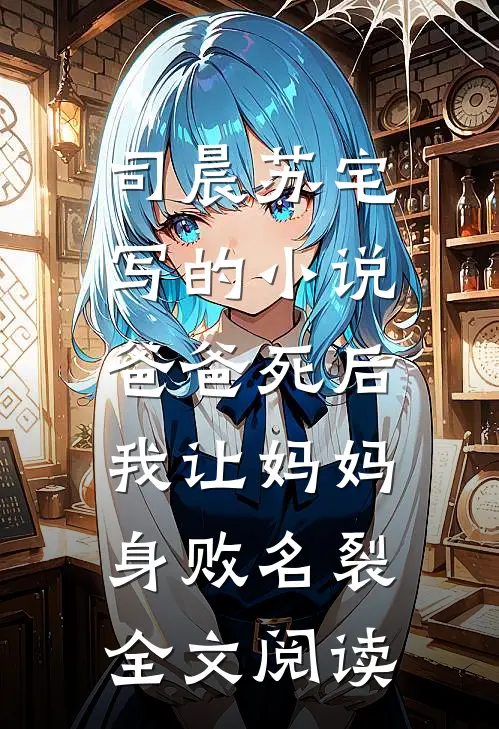司晨苏宅写的小说爸爸死后，我让妈妈身败名裂全文阅读