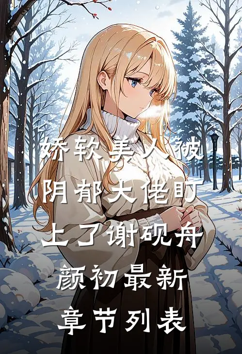娇软美人被阴郁大佬盯上了谢砚舟颜初最新章节列表