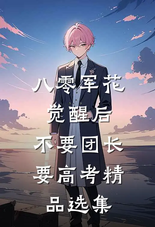 八零军花觉醒后，不要团长要高考精品选集