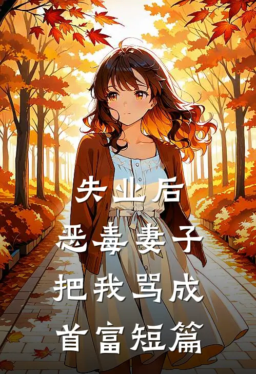 失业后，恶毒妻子把我骂成首富短篇