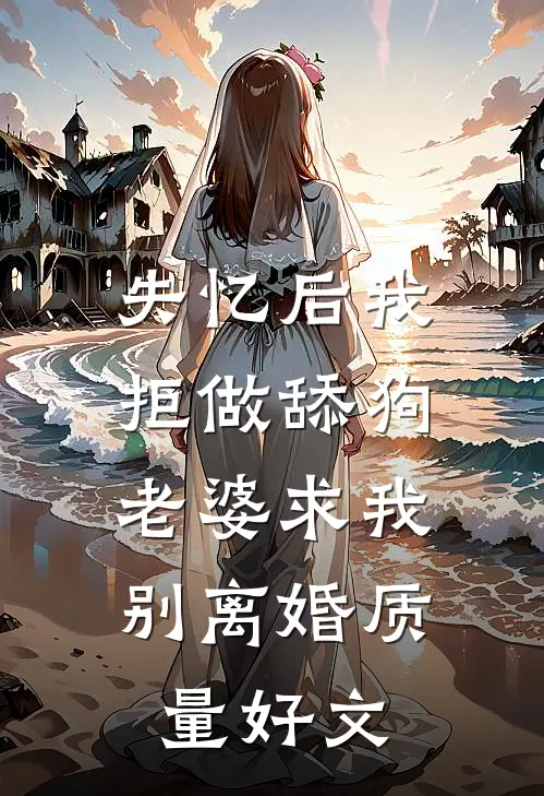 失忆后我拒做舔狗，老婆求我别离婚质量好文