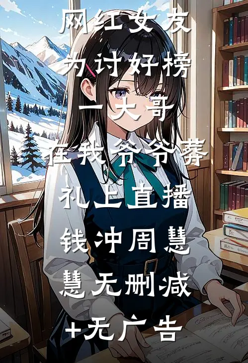 网红女友为讨好榜一大哥，在我爷爷葬礼上直播钱冲周慧慧无删减+无广告