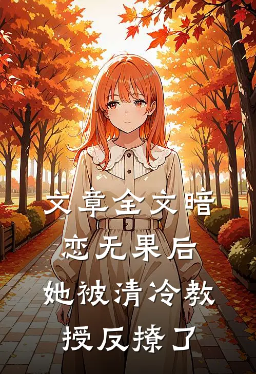 文章全文暗恋无果后，她被清冷教授反撩了