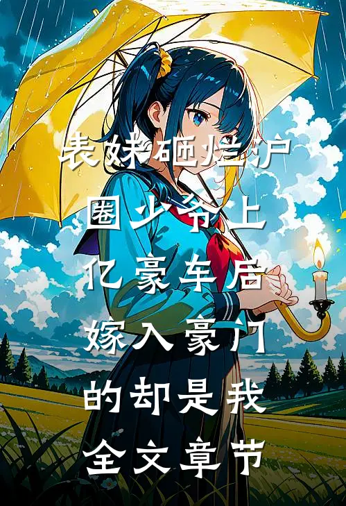 表妹砸烂沪圈少爷上亿豪车后，嫁入豪门的却是我全文章节