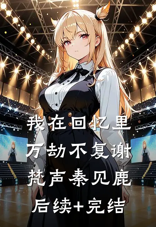 我在回忆里万劫不复谢梵声秦见鹿后续+完结