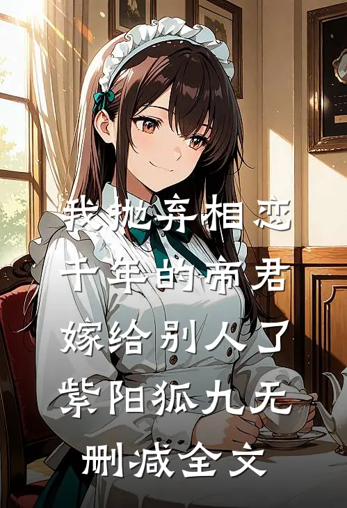 我抛弃相恋千年的帝君嫁给别人了紫阳狐九无删减全文