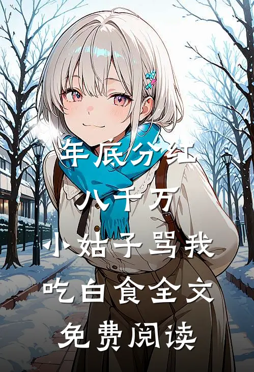 年底分红八千万，小姑子骂我吃白食全文免费阅读