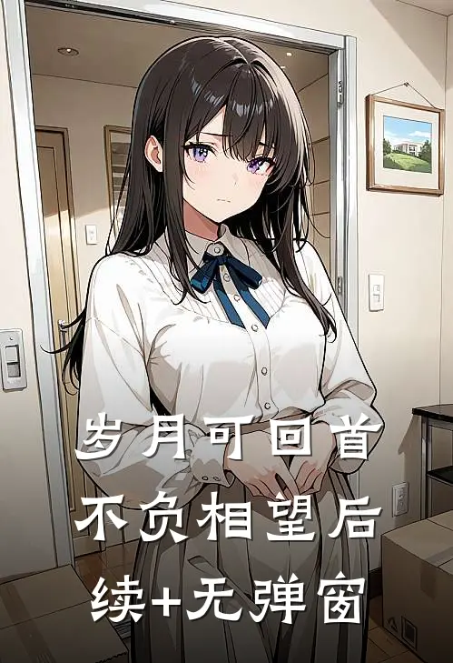 岁月可回首，不负相望后续+无弹窗