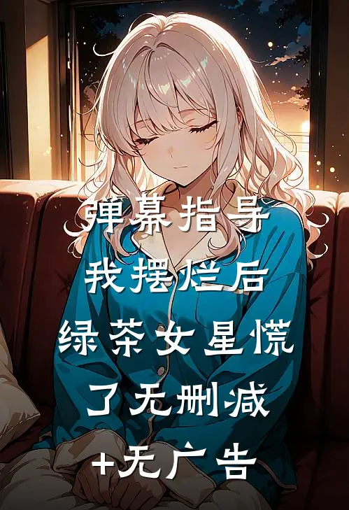 弹幕指导我摆烂后，绿茶女星慌了无删减+无广告