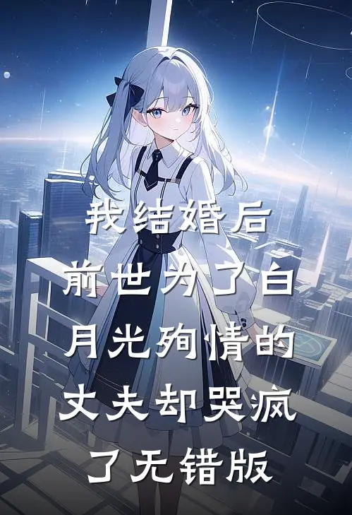 我结婚后，前世为了白月光殉情的丈夫却哭疯了无错版