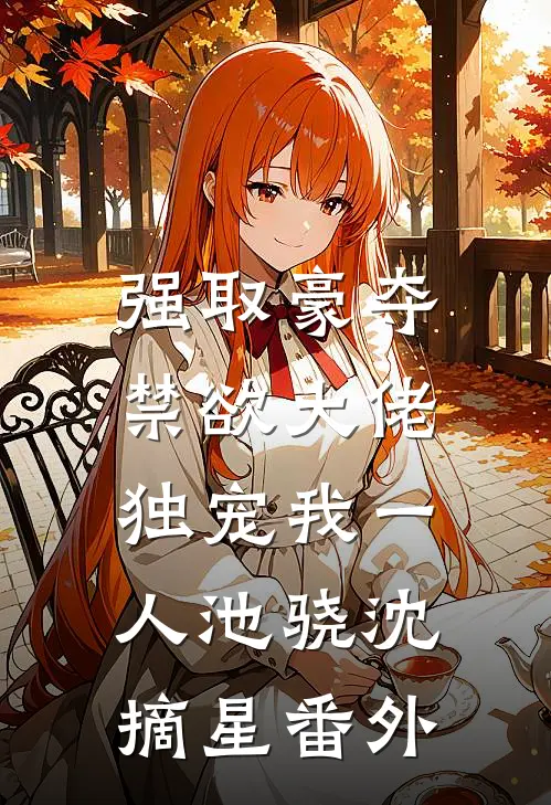 强取豪夺：禁欲大佬独宠我一人池骁沈摘星番外