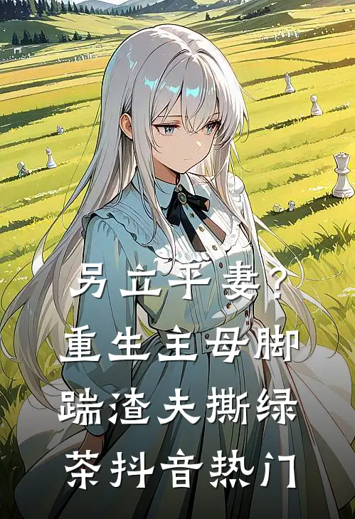 另立平妻？重生主母脚踹渣夫撕绿茶抖音热门