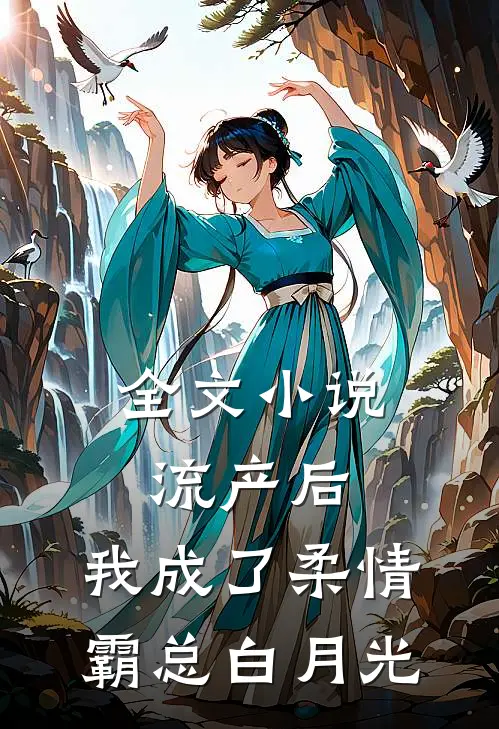 全文小说流产后，我成了柔情霸总白月光