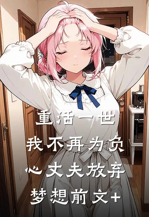 重活一世，我不再为负心丈夫放弃梦想前文+