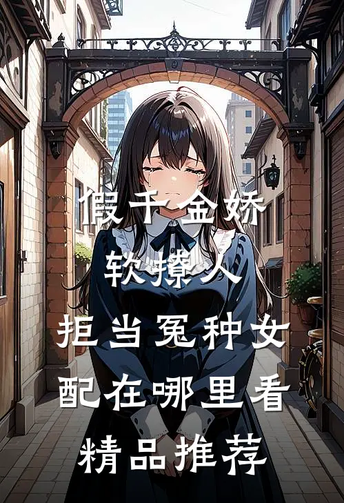 假千金娇软撩人,拒当冤种女配在哪里看精品推荐