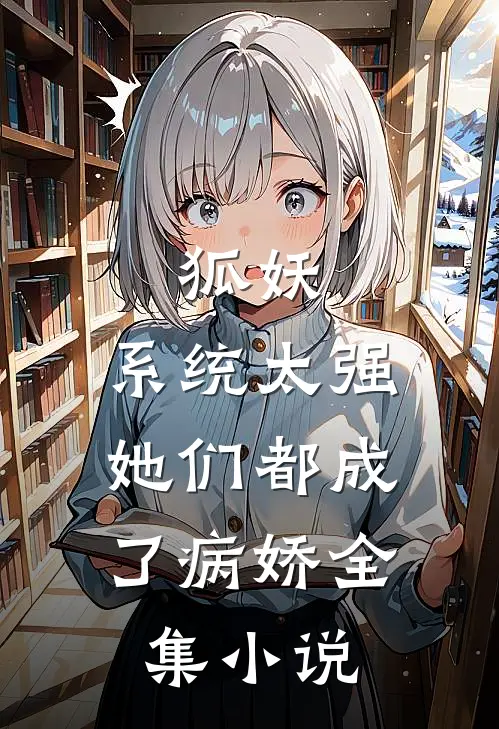 狐妖系统太强,她们都成了病娇全集免费阅读