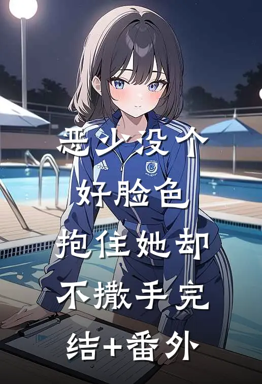 恶少没个好脸色，抱住她却不撒手完结+番外