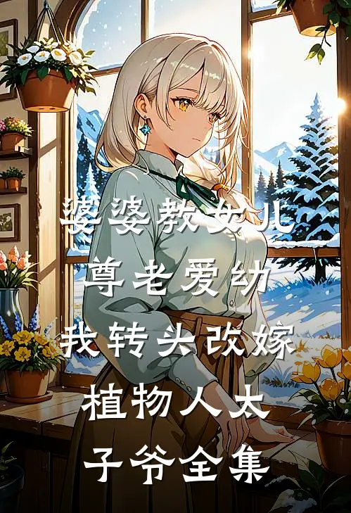 婆婆教女儿尊老爱幼，我转头改嫁植物人太子爷全集