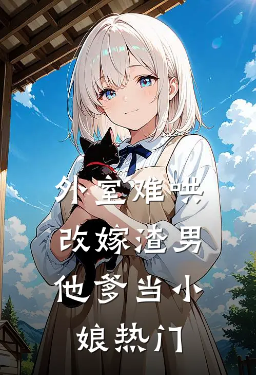 外室难哄，改嫁渣男他爹当小娘热门