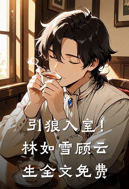 引狼入室！林如雪顾云生全文免费