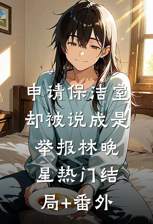 申请保洁室，却被说成是举报林晚星热门结局+番外