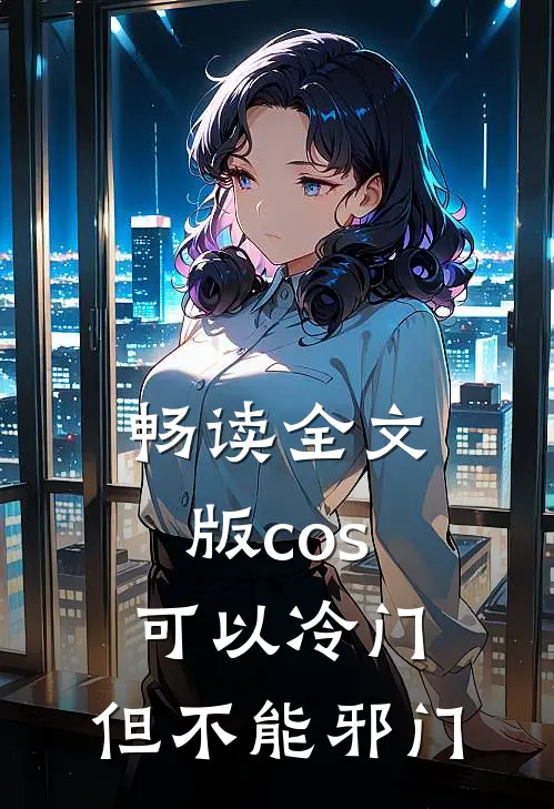 畅读全文版cos可以冷门，但不能邪门