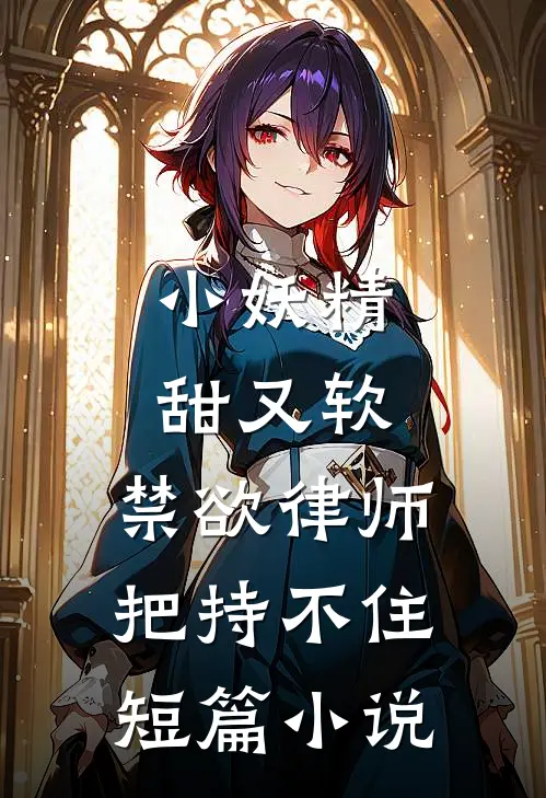小妖精甜又软，禁欲律师把持不住短篇小说