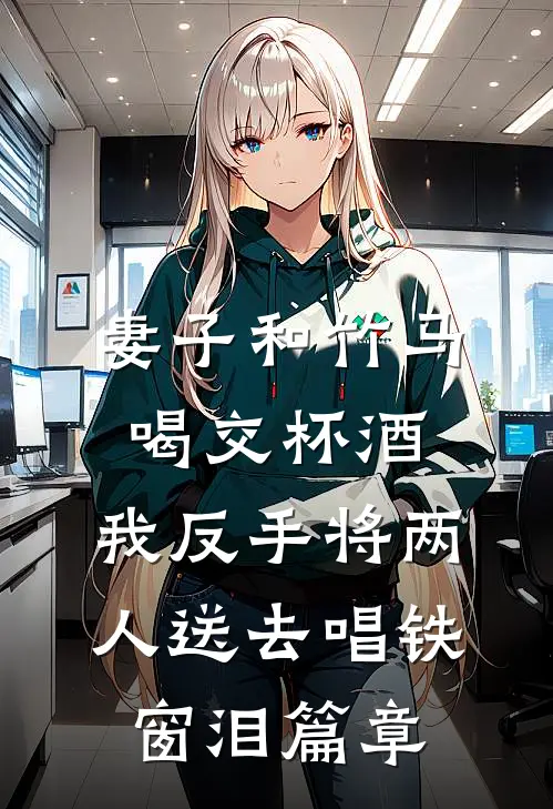妻子和竹马喝交杯酒，我反手将两人送去唱铁窗泪篇章