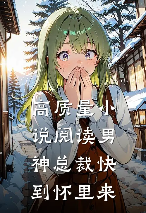 高质量小说阅读男神总裁快到怀里来