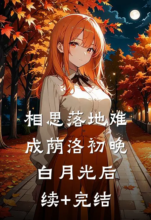 相思落地难成荫洛初晚白月光后续+完结