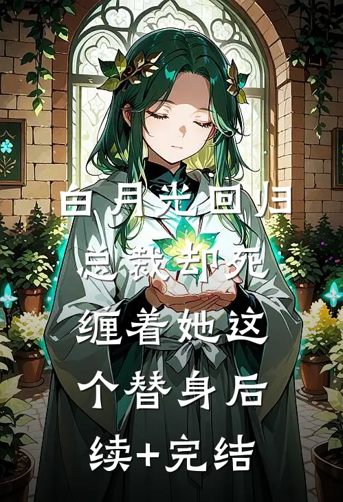 白月光回归，总裁却死缠着她这个替身后续+完结