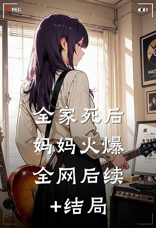 全家死后，妈妈火爆全网后续+结局