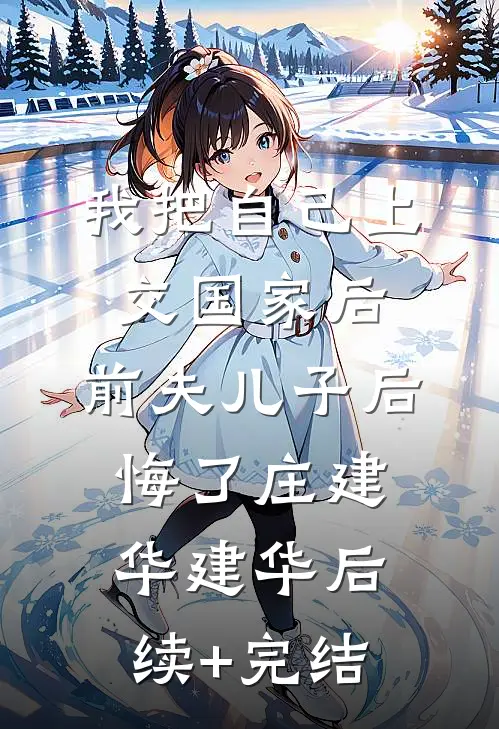 我把自己上交国家后，前夫儿子后悔了庄建华建华后续+完结
