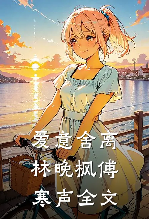 爱意舍离林晚枫傅寒声全文