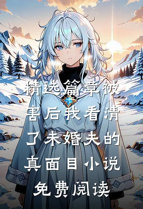 精选篇章被害后我看清了未婚夫的真面目小说免费阅读