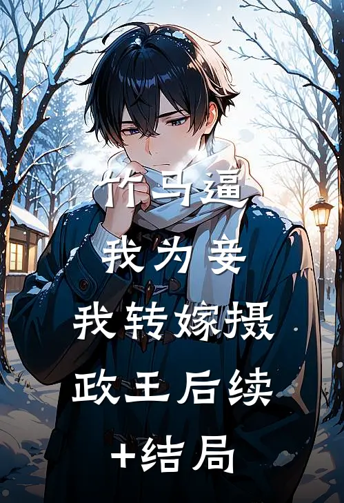 竹马逼我为妾，我转嫁摄政王后续+结局