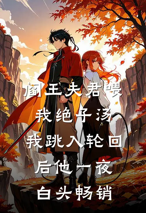 阎王夫君喂我绝子汤，我跳入轮回后他一夜白头畅销