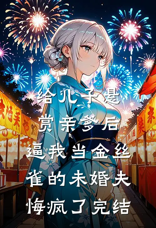 给儿子悬赏亲爹后，逼我当金丝雀的未婚夫悔疯了完结