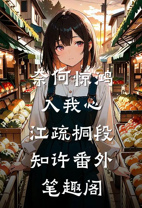 奈何惊鸿入我心：江疏桐段知许番外笔趣阁