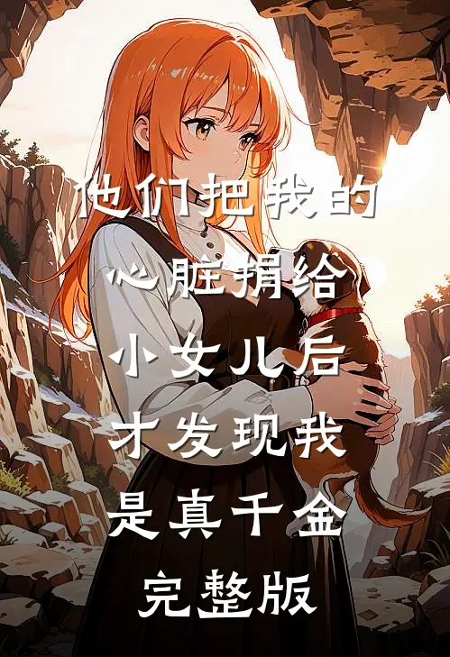 他们把我的心脏捐给小女儿后，才发现我是真千金完整版