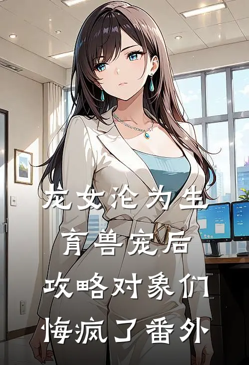 龙女沦为生育兽宠后，攻略对象们悔疯了 番外