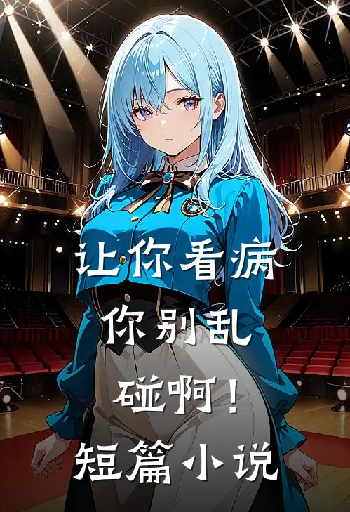 让你看病，你别乱碰啊！短篇小说