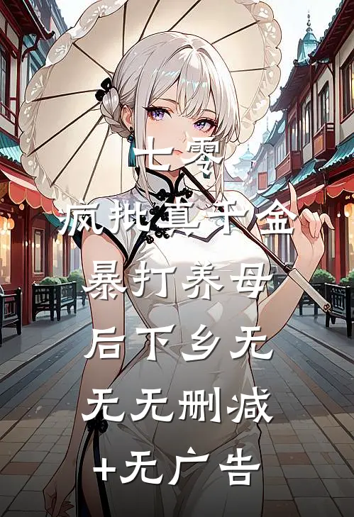 七零，疯批真千金暴打养母后下乡无无无删减+无广告